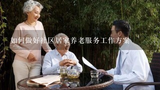 如何做好社区居家养老服务工作方案