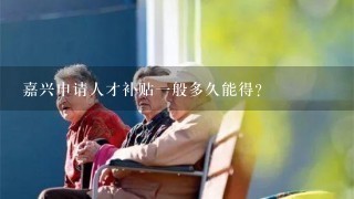 嘉兴申请人才补贴1般多久能得？