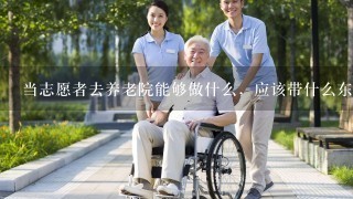 当志愿者去养老院能够做什么，应该带什么东西去？