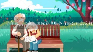 子午线（北京）国际养老服务有限公司怎么样？