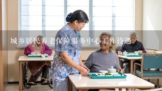 城乡居民养老保险服务中心工作待遇