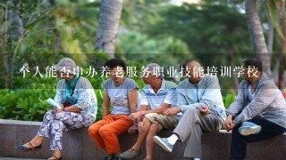 个人能否申办养老服务职业技能培训学校