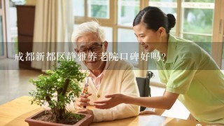 成都新都区静雅养老院口碑好吗?