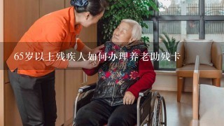 65岁以上残疾人如何办理养老助残卡