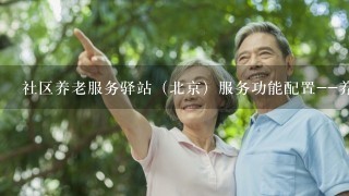 社区养老服务驿站（北京）服务功能配置--养老概念之