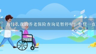 为什么我的养老保险查询是暂停呢？单位1直在扣钱其它的像医疗 生育 等保险还是正常参保！