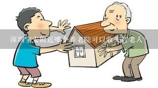 深圳宝安附近哪个养老院可以收失智老人？