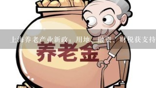 上海养老产业新政：用地、融资、财税获支持