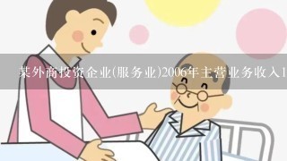 某外商投资企业(服务业)2006年主营业务收入1000万元，其他业务收入800万元，营业外收入200万元...