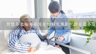 智慧养老服务系统是如何实现的？到底靠不靠谱