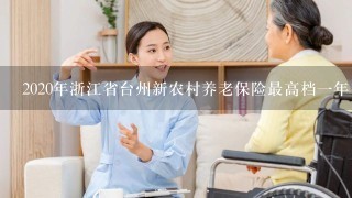 2020年浙江省台州新农村养老保险最高档1年多少钱？