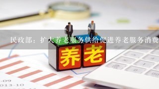 民政部：扩大养老服务供给促进养老服务消费