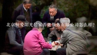 北京恒爱阳光居家养老服务有限公司怎么样？