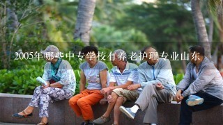 2005年哪些中专学校有养老护理专业山东