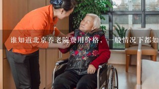 谁知道北京养老院费用价格，1般情况下都如何收费？