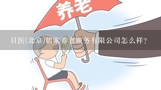 日医(北京)居家养老服务有限公司怎么样？