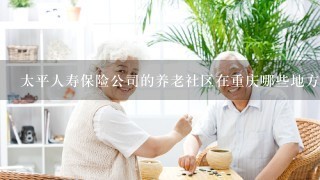 太平人寿保险公司的养老社区在重庆哪些地方