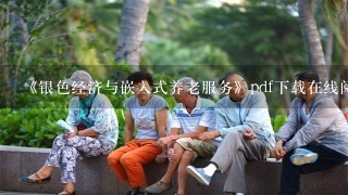 《银色经济与嵌入式养老服务》pdf下载在线阅读全文