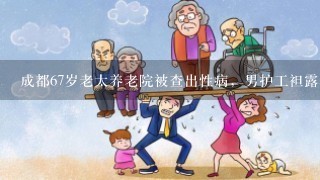 成都67岁老太养老院被查出性病，男护工袒露真相，结