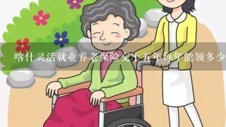 喀什灵活就业养老保险交十5年每年能领多少钱