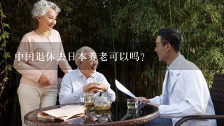 中国退休去日本养老可以吗？
