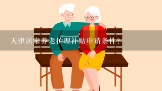 天津居家养老护理补贴申请条件？