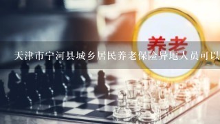 天津市宁河县城乡居民养老保险异地人员可以参保吗？