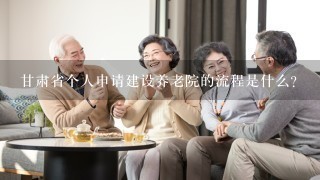 甘肃省个人申请建设养老院的流程是什么？