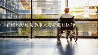 春楦茂好还是泰康人寿养老社区好