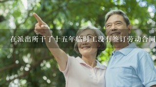 在派出所干了十5年临时工没有签订劳动合同 没有养老保险怎么办