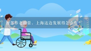 智慧养老前景，上海这边发展得怎么样？