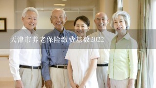 天津市养老保险缴费基数2022