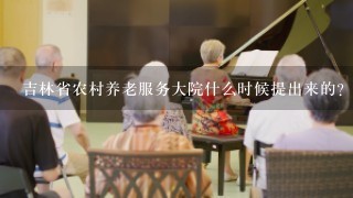 吉林省农村养老服务大院什么时候提出来的？