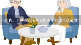 国内，有哪些居家养老服务平台比较稳定的，适合社区养老的