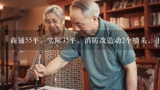 商铺55平，实际35平，消防改造动2个喷头，上喷改下喷收费3000合理吗？有收费标准吗？