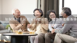 如何抓好社区居家养老工作，健全养老服务体系