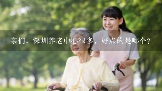亲们，深圳养老中心很多，好点的是哪个？