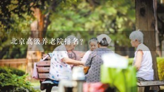 北京高级养老院排名？