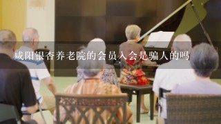 咸阳银杏养老院的会员入会是骗人的吗