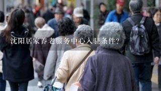 沈阳居家养老服务中心入驻条件？