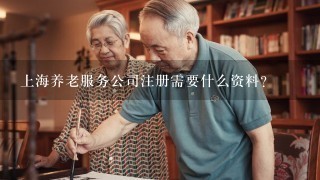 上海养老服务公司注册需要什么资料？