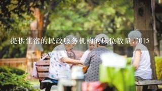 提供住宿的民政服务机构的床位数量,2015