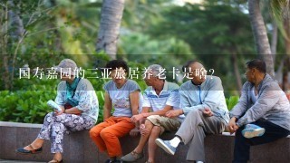 国寿嘉园的3亚旅居养老卡是啥？