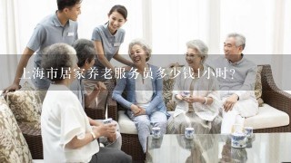 上海市居家养老服务员多少钱1小时？