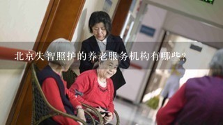 北京失智照护的养老服务机构有哪些？
