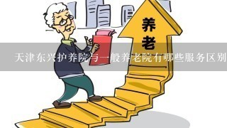 天津东兴护养院与1般养老院有哪些服务区别？