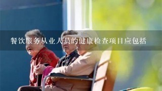 餐饮服务从业人员的健康检查项目应包括