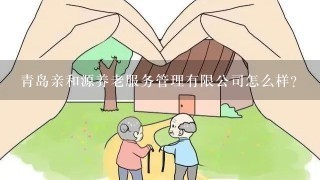 青岛亲和源养老服务管理有限公司怎么样？