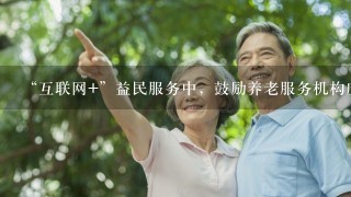 “互联网+”益民服务中，鼓励养老服务机构应用基于移动互联网的便携式体检、紧急呼叫监控等设备，是（ ）的体现。