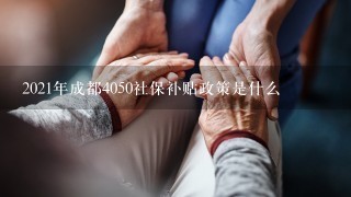 2021年成都4050社保补贴政策是什么